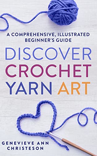 Featured Book: Discover Crochet Yarn Art, A Comprehensive, Illustrated Beginner’s Guide by Genevieve Ann Christeson