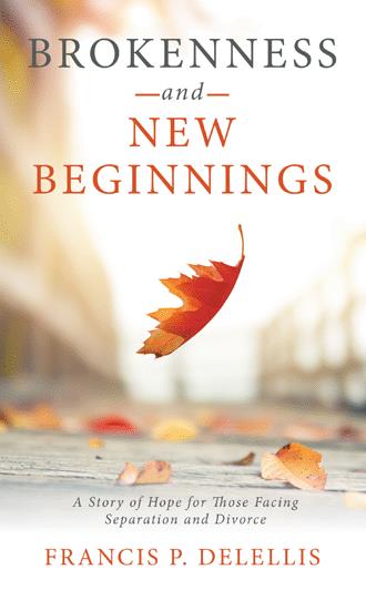 FEATURED: Brokenness and New Beginnings: A Story of Hope For Those Facing Separation and Divorce by Francis P. DeLellis